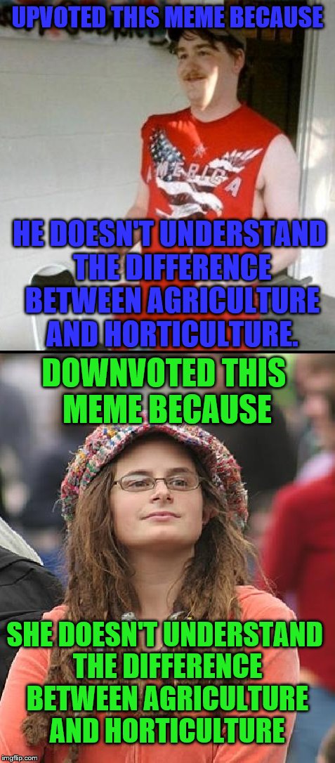 Redneck vs. Liberal | UPVOTED THIS MEME BECAUSE HE DOESN'T UNDERSTAND THE DIFFERENCE BETWEEN AGRICULTURE AND HORTICULTURE. SHE DOESN'T UNDERSTAND THE DIFFERENCE B | image tagged in redneck vs liberal | made w/ Imgflip meme maker