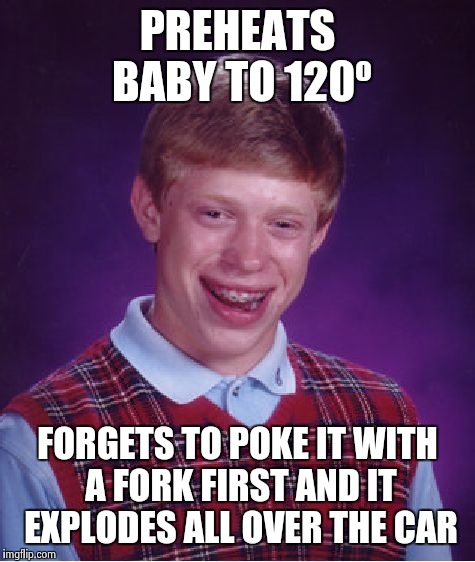 Bad Luck Brian Meme | PREHEATS BABY TO 120º FORGETS TO POKE IT WITH A FORK FIRST AND IT EXPLODES ALL OVER THE CAR | image tagged in memes,bad luck brian | made w/ Imgflip meme maker