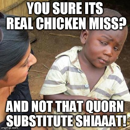 Third World Skeptical Kid | YOU SURE ITS REAL CHICKEN MISS? AND NOT THAT QUORN SUBSTITUTE SHIAAAT! | image tagged in memes,third world skeptical kid | made w/ Imgflip meme maker