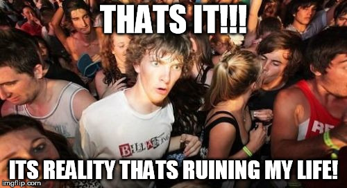 Sudden Clarity Clarence | THATS IT!!! ITS REALITY THATS RUINING MY LIFE! | image tagged in memes,sudden clarity clarence | made w/ Imgflip meme maker