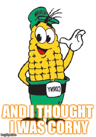 AND I THOUGHT I WAS CORNY | made w/ Imgflip meme maker