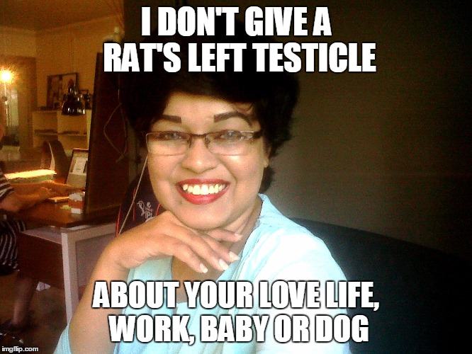 I DON'T GIVE A RAT'S LEFT TESTICLE ABOUT YOUR LOVE LIFE, WORK, BABY OR DOG | image tagged in big teeth lady | made w/ Imgflip meme maker