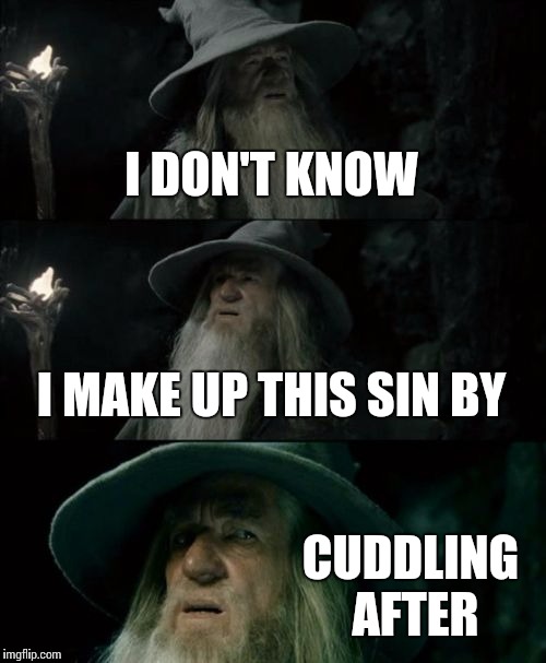 I DON'T KNOW I MAKE UP THIS SIN BY CUDDLING AFTER | image tagged in memes,confused gandalf | made w/ Imgflip meme maker