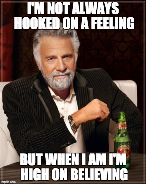 The Most Interesting Man In The World | I'M NOT ALWAYS HOOKED ON A FEELING BUT WHEN I AM I'M HIGH ON BELIEVING | image tagged in memes,the most interesting man in the world | made w/ Imgflip meme maker