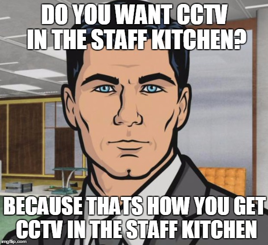 Archer Meme | DO YOU WANT CCTV IN THE STAFF KITCHEN? BECAUSE THATS HOW YOU GET CCTV IN THE STAFF KITCHEN | image tagged in memes,archer | made w/ Imgflip meme maker