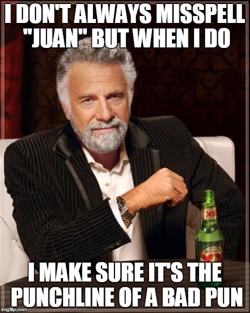 The Most Interesting Man In The World Meme | I DON'T ALWAYS MISSPELL "JUAN" BUT WHEN I DO I MAKE SURE IT'S THE PUNCHLINE OF A BAD PUN | image tagged in memes,the most interesting man in the world | made w/ Imgflip meme maker