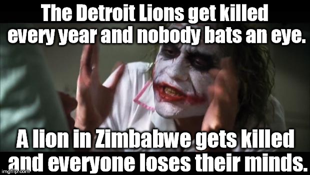 Put Americans first! | The Detroit Lions get killed every year and nobody bats an eye. A lion in Zimbabwe gets killed and everyone loses their minds. | image tagged in memes,and everybody loses their minds,meme,funny memes,so true memes | made w/ Imgflip meme maker