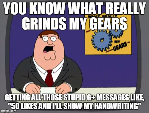 Peter Griffin News | YOU KNOW WHAT REALLY GRINDS MY GEARS GETTING ALL THOSE STUPID G+ MESSAGES LIKE, "50 LIKES AND I'LL SHOW MY HANDWRITING" | image tagged in memes,peter griffin news | made w/ Imgflip meme maker