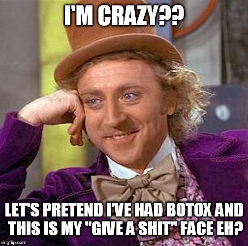 Creepy Condescending Wonka | I'M CRAZY?? LET'S PRETEND I'VE HAD BOTOX AND THIS IS MY "GIVE A SHIT" FACE EH? | image tagged in memes,creepy condescending wonka | made w/ Imgflip meme maker