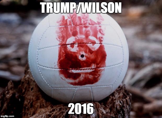 CastawayWilson | TRUMP/WILSON 2016 | image tagged in castawaywilson | made w/ Imgflip meme maker