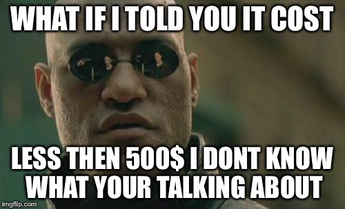 Matrix Morpheus Meme | WHAT IF I TOLD YOU IT COST LESS THEN 500$ I DONT KNOW WHAT YOUR TALKING ABOUT | image tagged in memes,matrix morpheus | made w/ Imgflip meme maker
