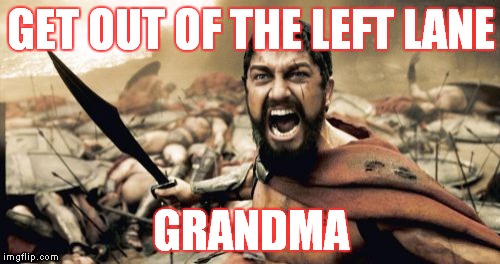 Sparta Leonidas | GET OUT OF THE LEFT LANE GRANDMA | image tagged in memes,sparta leonidas | made w/ Imgflip meme maker