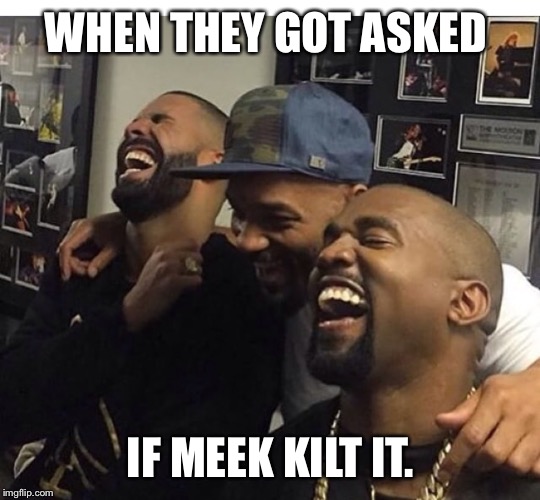 WHEN THEY GOT ASKED IF MEEK KILT IT. | image tagged in drake,meek mill | made w/ Imgflip meme maker