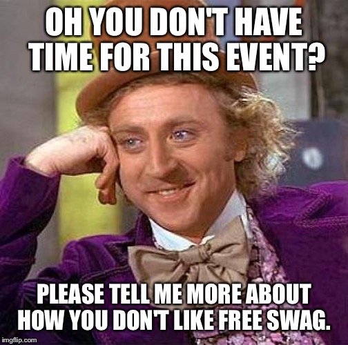 Creepy Condescending Wonka Meme | OH YOU DON'T HAVE TIME FOR THIS EVENT? PLEASE TELL ME MORE ABOUT HOW YOU DON'T LIKE FREE SWAG. | image tagged in memes,creepy condescending wonka | made w/ Imgflip meme maker