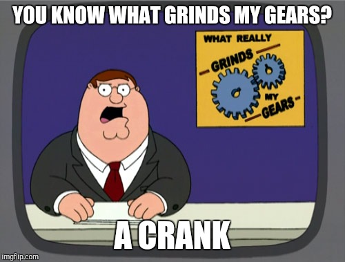 Peter Griffin News | YOU KNOW WHAT GRINDS MY GEARS? A CRANK | image tagged in memes,peter griffin news | made w/ Imgflip meme maker