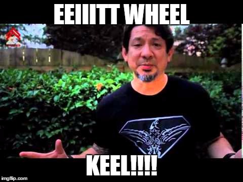 EEIIITT WHEEL KEEL!!!! | made w/ Imgflip meme maker