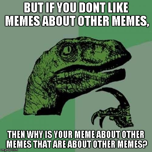 Philosoraptor Meme | BUT IF YOU DONT LIKE MEMES ABOUT OTHER MEMES, THEN WHY IS YOUR MEME ABOUT OTHER MEMES THAT ARE ABOUT OTHER MEMES? | image tagged in memes,philosoraptor | made w/ Imgflip meme maker