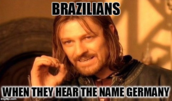 One Does Not Simply Meme | BRAZILIANS WHEN THEY HEAR THE NAME GERMANY | image tagged in memes,one does not simply | made w/ Imgflip meme maker