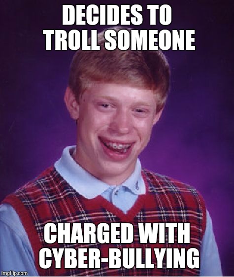 Bad Luck Brian Meme | DECIDES TO TROLL SOMEONE CHARGED WITH CYBER-BULLYING | image tagged in memes,bad luck brian | made w/ Imgflip meme maker