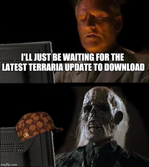 I'll Just Wait Here Meme | I'LL JUST BE WAITING FOR THE LATEST TERRARIA UPDATE TO DOWNLOAD | image tagged in memes,ill just wait here,scumbag | made w/ Imgflip meme maker
