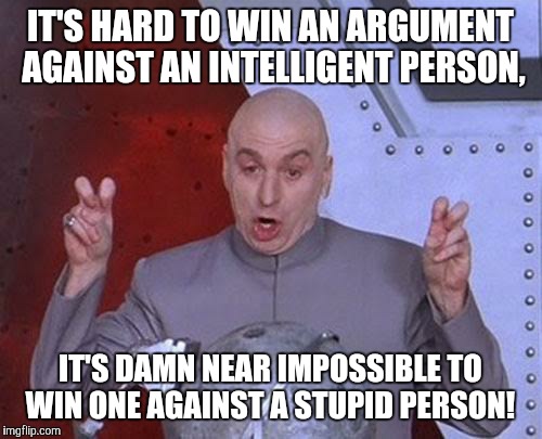 Dr Evil Laser Meme | IT'S HARD TO WIN AN ARGUMENT AGAINST AN INTELLIGENT PERSON, IT'S DAMN NEAR IMPOSSIBLE TO WIN ONE AGAINST A STUPID PERSON! | image tagged in memes,dr evil laser | made w/ Imgflip meme maker