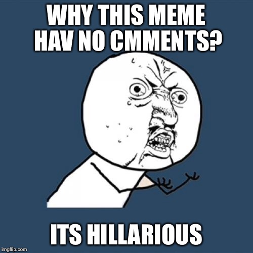 Y U No Meme | WHY THIS MEME HAV NO CMMENTS? ITS HILLARIOUS | image tagged in memes,y u no | made w/ Imgflip meme maker