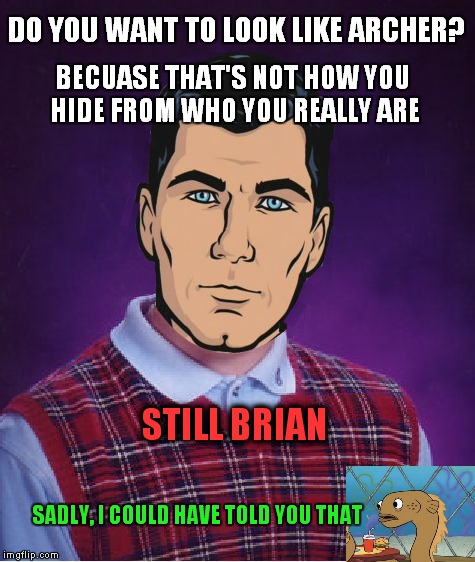DO YOU WANT TO LOOK LIKE ARCHER? SADLY, I COULD HAVE TOLD YOU THAT BECUASE THAT'S NOT HOW YOU HIDE FROM WHO YOU REALLY ARE STILL BRIAN | image tagged in sadly i am only an eel,bad luck brian,archer,epic fail,meme | made w/ Imgflip meme maker