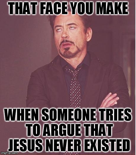 How I can tell you get your history from Zeitgeist 
  | THAT FACE YOU MAKE WHEN SOMEONE TRIES TO ARGUE THAT JESUS NEVER EXISTED | image tagged in face you make robert downey jr,jesus,atheist,history | made w/ Imgflip meme maker