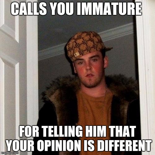 Scumbag Steve | CALLS YOU IMMATURE FOR TELLING HIM THAT YOUR OPINION IS DIFFERENT | image tagged in memes,scumbag steve | made w/ Imgflip meme maker