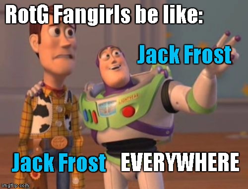 X, X Everywhere | Jack Frost Jack Frost EVERYWHERE RotG Fangirls be like: | image tagged in memes,x x everywhere | made w/ Imgflip meme maker