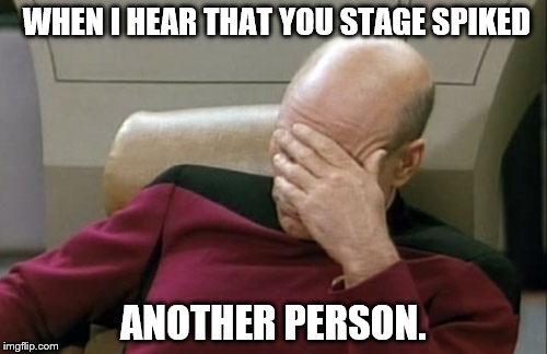 C'mon Cuh! | WHEN I HEAR THAT YOU STAGE SPIKED ANOTHER PERSON. | image tagged in memes,captain picard facepalm | made w/ Imgflip meme maker
