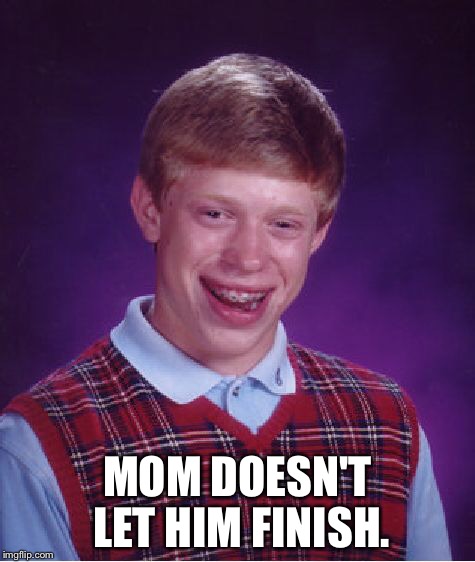 Bad Luck Brian Meme | MOM DOESN'T LET HIM FINISH. | image tagged in memes,bad luck brian | made w/ Imgflip meme maker