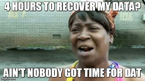 Ain't Nobody Got Time For That | 4 HOURS TO RECOVER MY DATA? AIN'T NOBODY GOT TIME FOR DAT | image tagged in memes,aint nobody got time for that | made w/ Imgflip meme maker