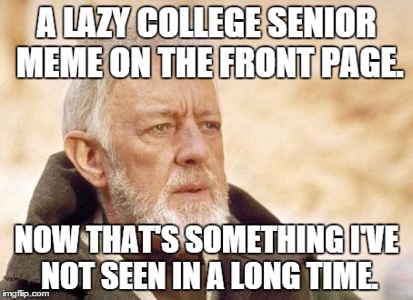 Obi-Wan | A LAZY COLLEGE SENIOR MEME ON THE FRONT PAGE. NOW THAT'S SOMETHING I'VE NOT SEEN IN A LONG TIME. | image tagged in obi-wan | made w/ Imgflip meme maker