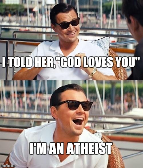 Nobody.. | I TOLD HER,"GOD LOVES YOU" I'M AN ATHEIST | image tagged in memes,leonardo dicaprio wolf of wall street | made w/ Imgflip meme maker