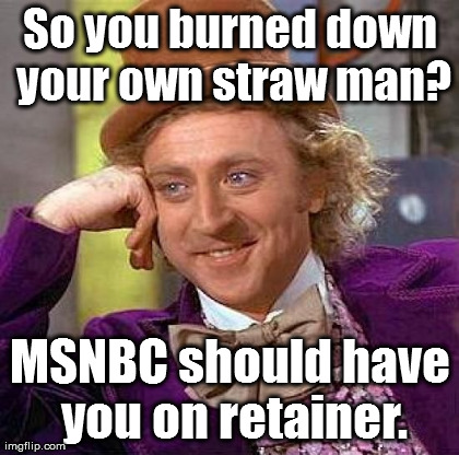 Creepy Condescending Wonka Meme | So you burned down your own straw man? MSNBC should have you on retainer. | image tagged in memes,creepy condescending wonka | made w/ Imgflip meme maker