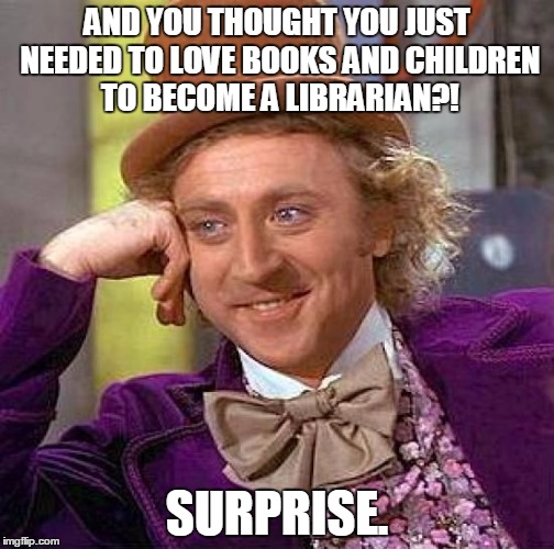 Creepy Condescending Wonka Meme | AND YOU THOUGHT YOU JUST NEEDED TO LOVE BOOKS AND CHILDREN TO BECOME A LIBRARIAN?! SURPRISE. | image tagged in memes,creepy condescending wonka | made w/ Imgflip meme maker