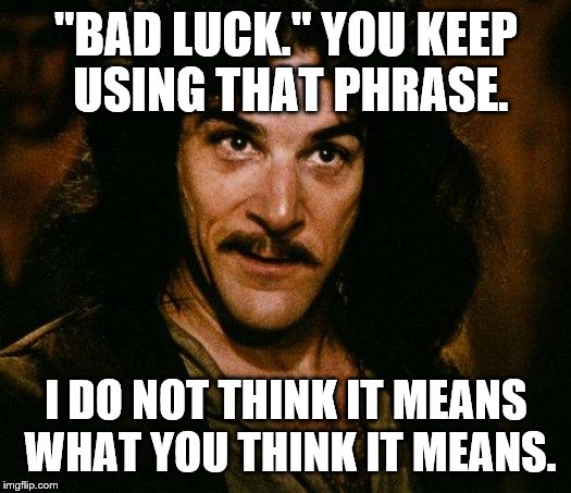 Inigo Montoya | "BAD LUCK." YOU KEEP USING THAT PHRASE. I DO NOT THINK IT MEANS WHAT YOU THINK IT MEANS. | image tagged in inigo montoya | made w/ Imgflip meme maker