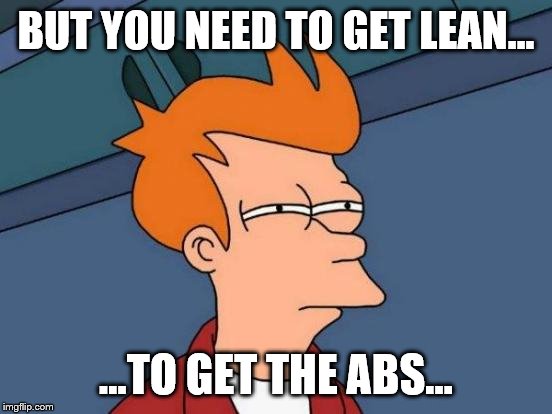 Futurama Fry Meme | BUT YOU NEED TO GET LEAN... ...TO GET THE ABS... | image tagged in memes,futurama fry | made w/ Imgflip meme maker