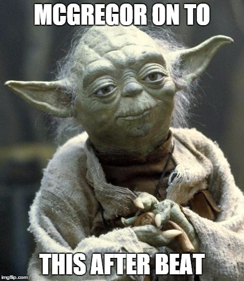 Star Wars Yoda Meme | MCGREGOR ON TO THIS AFTER BEAT | image tagged in yoda | made w/ Imgflip meme maker