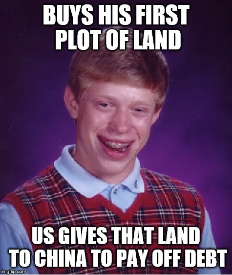 Bad Luck Brian Meme | BUYS HIS FIRST PLOT OF LAND US GIVES THAT LAND TO CHINA TO PAY OFF DEBT | image tagged in memes,bad luck brian | made w/ Imgflip meme maker