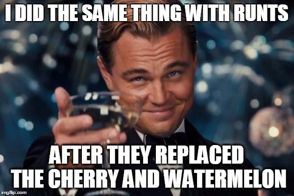 Leonardo Dicaprio Cheers Meme | I DID THE SAME THING WITH RUNTS AFTER THEY REPLACED THE CHERRY AND WATERMELON | image tagged in memes,leonardo dicaprio cheers | made w/ Imgflip meme maker