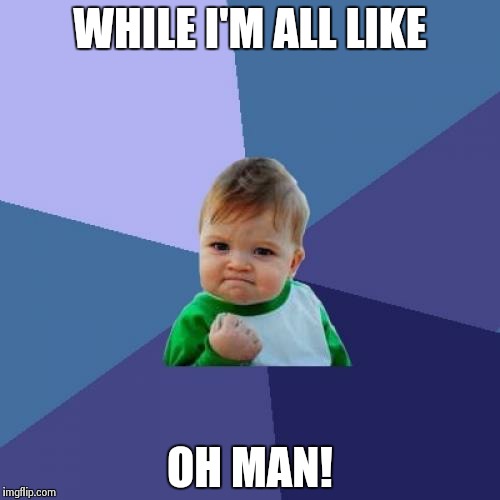 Success Kid Meme | WHILE I'M ALL LIKE OH MAN! | image tagged in memes,success kid | made w/ Imgflip meme maker