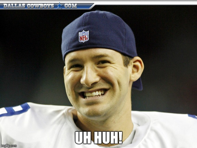 Tony Romo is responsible | UH HUH! | image tagged in tony romo is responsible | made w/ Imgflip meme maker