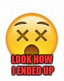 dead emoji | LOOK HOW I ENDED UP | image tagged in dead emoji | made w/ Imgflip meme maker