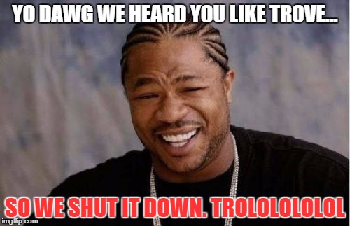 Yo Dawg Heard You Meme | YO DAWG WE HEARD YOU LIKE TROVE... SO WE SHUT IT DOWN. TROLOLOLOLOL | image tagged in memes,yo dawg heard you | made w/ Imgflip meme maker