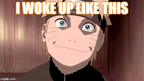 Naruto | I WOKE UP LIKE THIS | image tagged in naruto,anime | made w/ Imgflip meme maker