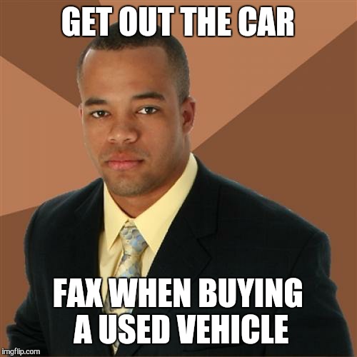 Successful Black Man Meme | GET OUT THE CAR FAX WHEN BUYING A USED VEHICLE | image tagged in memes,successful black man | made w/ Imgflip meme maker