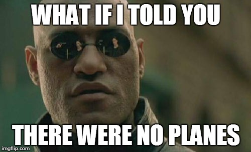 Matrix Morpheus | WHAT IF I TOLD YOU THERE WERE NO PLANES | image tagged in memes,matrix morpheus | made w/ Imgflip meme maker
