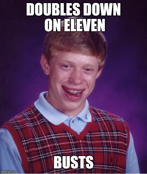 Bad Luck Brian | DOUBLES DOWN ON ELEVEN BUSTS | image tagged in memes,bad luck brian | made w/ Imgflip meme maker